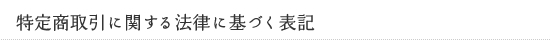 特定商取引に関する法律に基づく表記